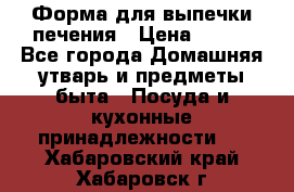 Форма для выпечки печения › Цена ­ 800 - Все города Домашняя утварь и предметы быта » Посуда и кухонные принадлежности   . Хабаровский край,Хабаровск г.